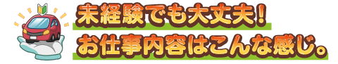 未経験でも大丈夫！お仕事内容はこんな感じ。